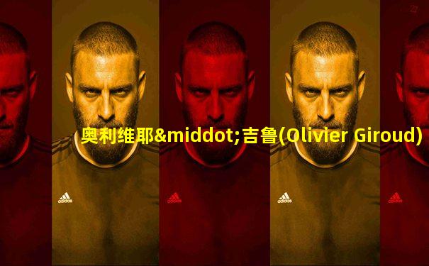 奥利维耶·吉鲁(Olivier Giroud)粤语译音